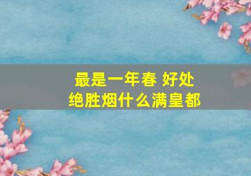 最是一年春 好处绝胜烟什么满皇都